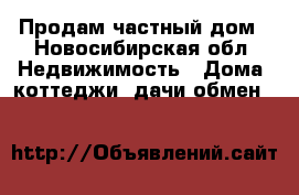 Продам частный дом - Новосибирская обл. Недвижимость » Дома, коттеджи, дачи обмен   